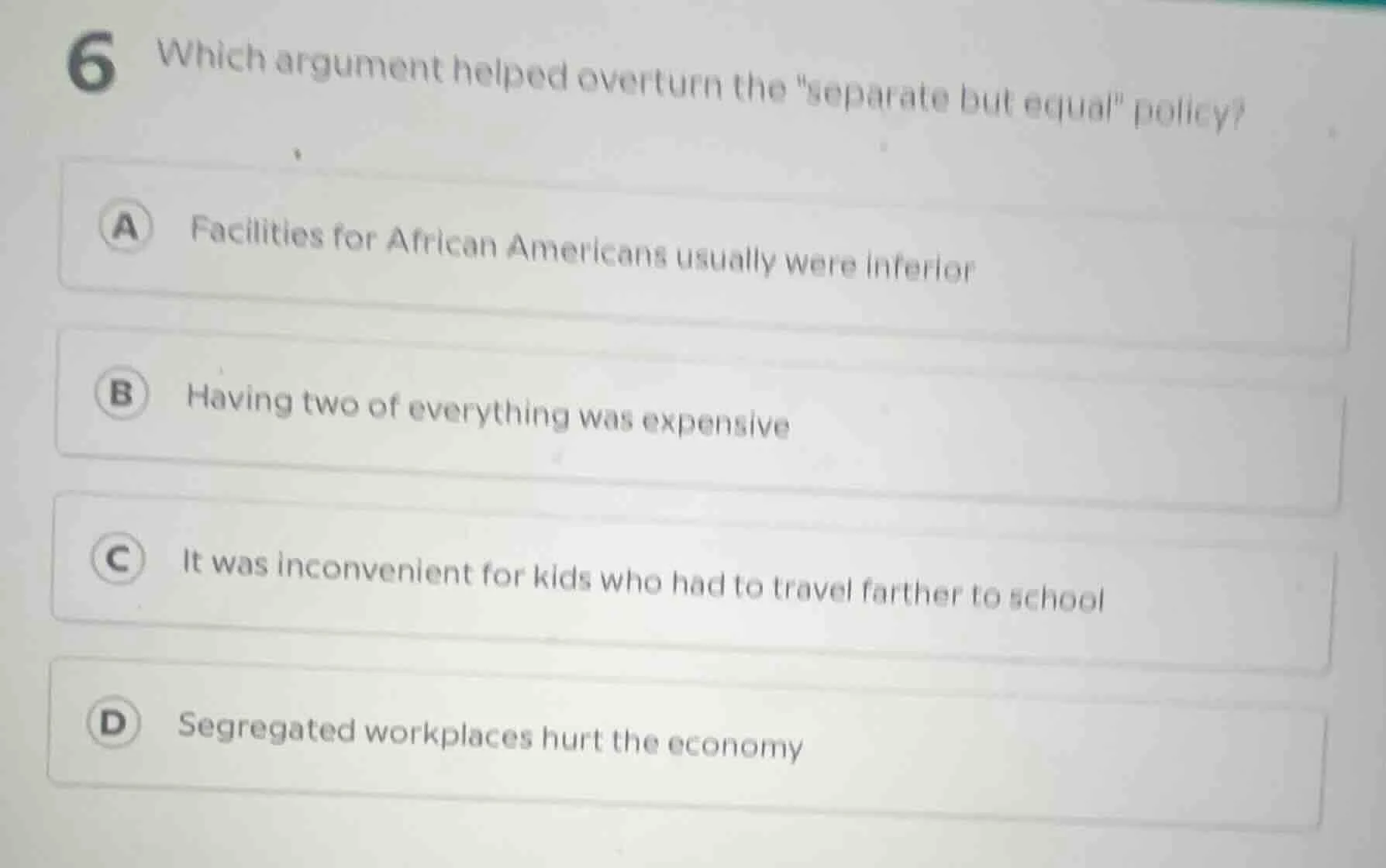 6 which argument helped overturn the \separate but equal\ policy? a fac…
