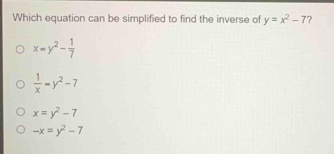 which equation can be simplified to find the inverse of $y = x^2 - 7$? …