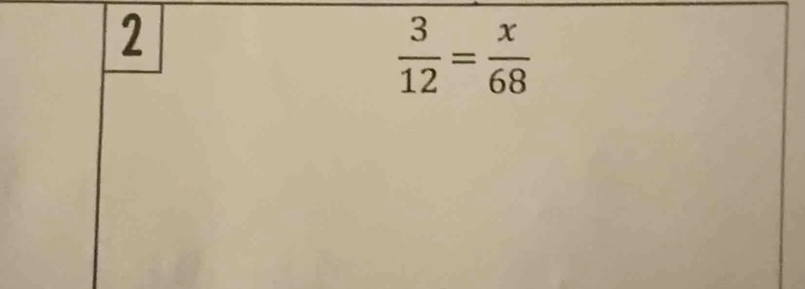 2 \\(\\frac{3}{12} = \\frac{x}{68}\\)