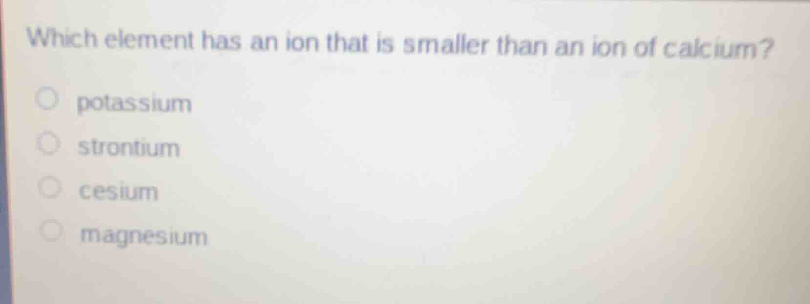 which element has an ion that is smaller than an ion of calcium? ○ pota…