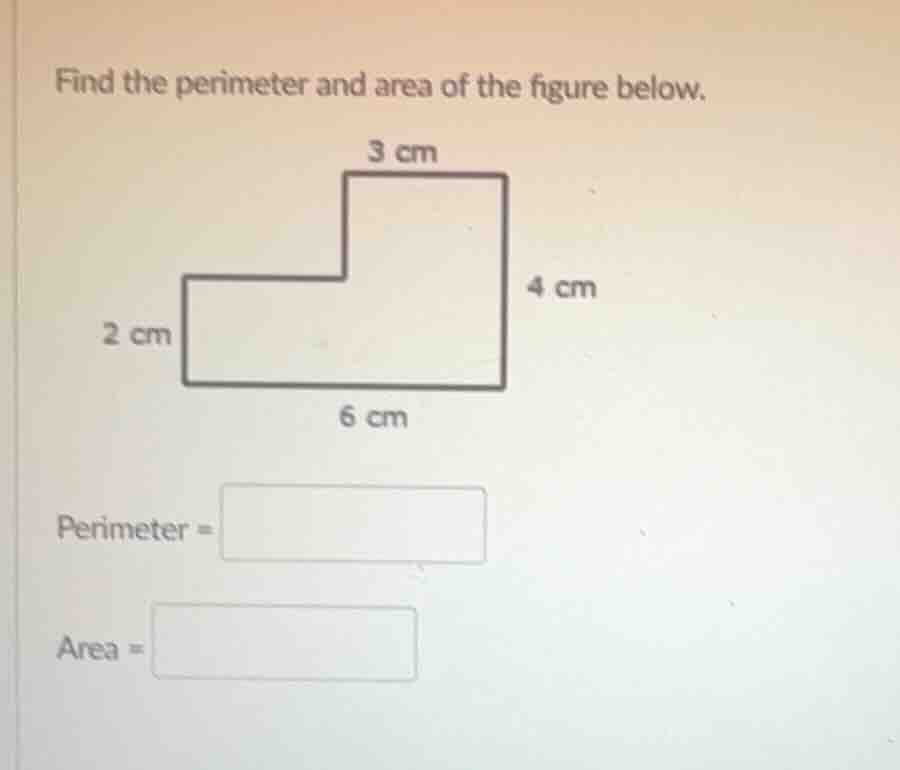find the perimeter and area of the figure below. 3 cm 4 cm 2 cm 6 cm pe…