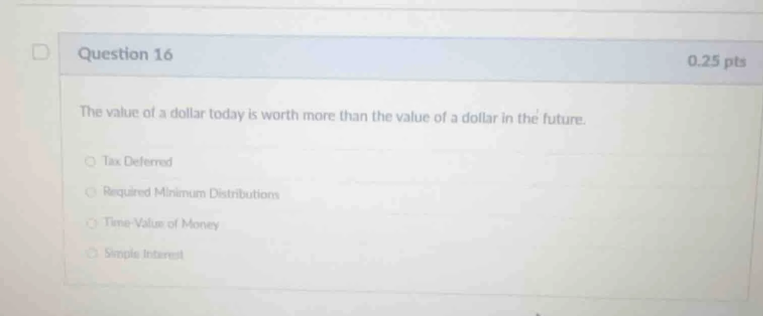 question 16 0.25 pts the value of a dollar today is worth more than the…