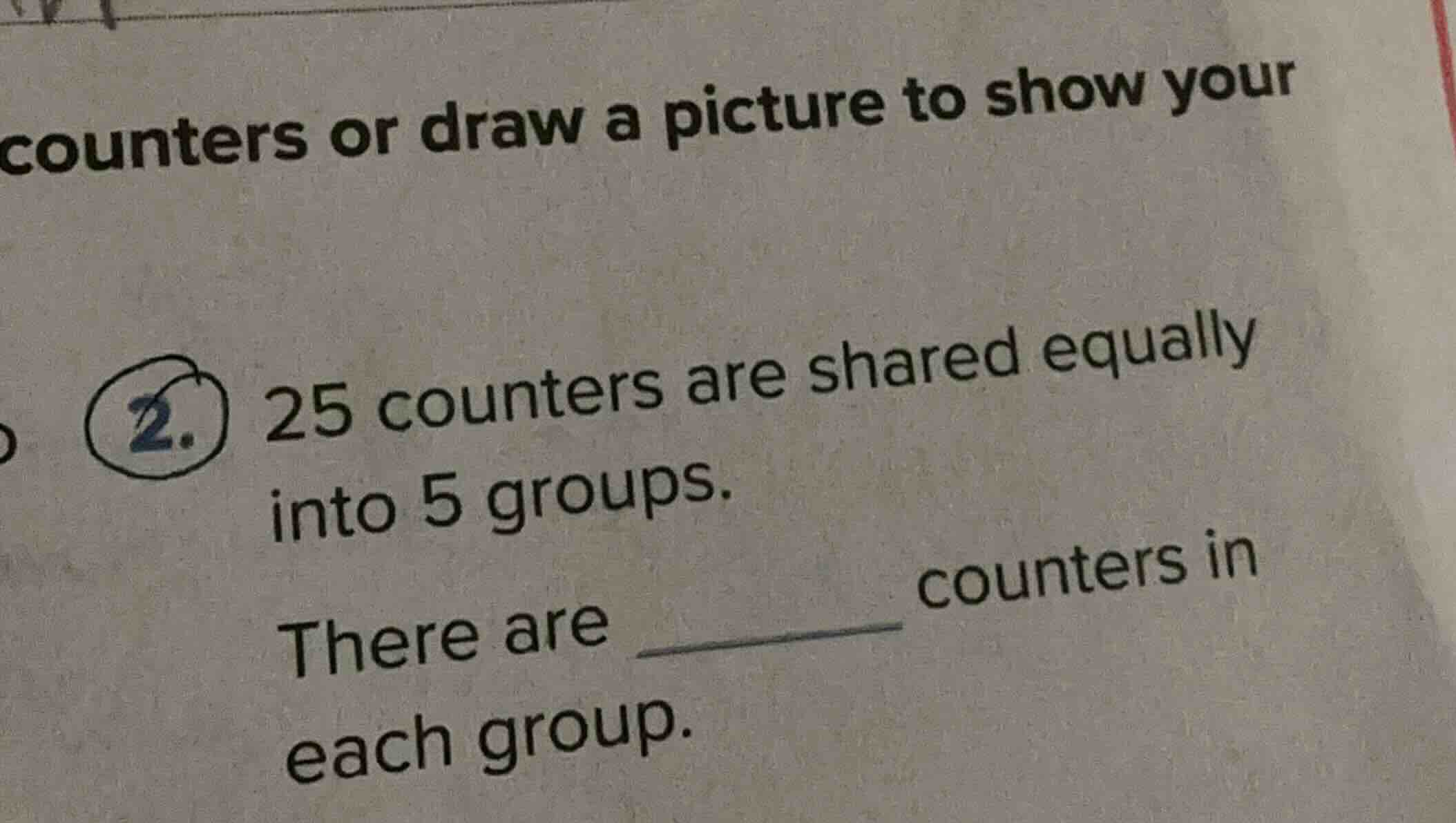 counters or draw a picture to show your 2. 25 counters are shared equal…