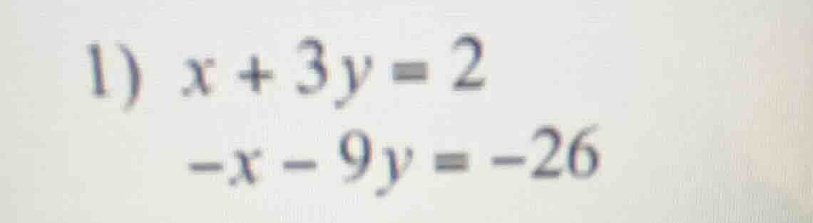1) x + 3y = 2 -x - 9y = -26