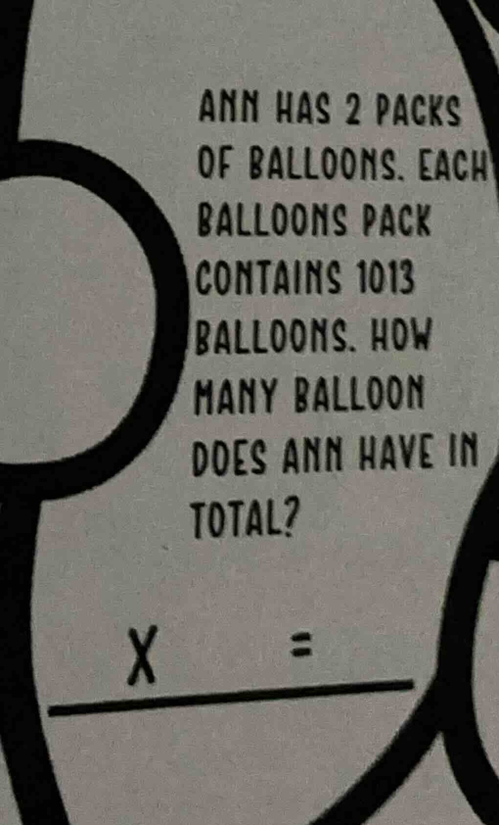 ann has 2 packs of balloons. each balloons pack contains 1013 balloons.…