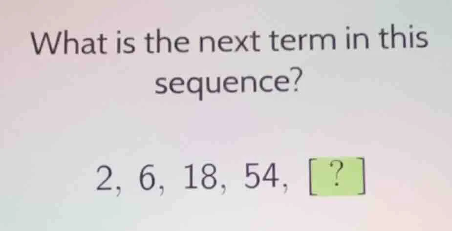 what is the next term in this sequence? 2, 6, 18, 54, ?