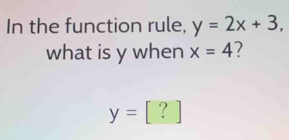in the function rule, $y = 2x + 3$, what is $y$ when $x = 4$? $y = ?$