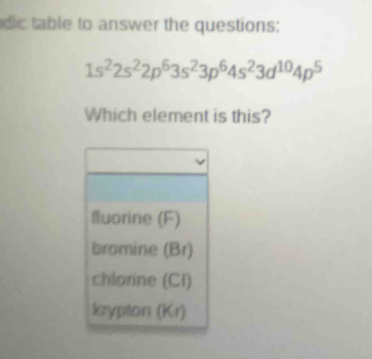 dic table to answer the questions: $1s^22s^22p^63s^23p^64s^23d^{10}4p^5…