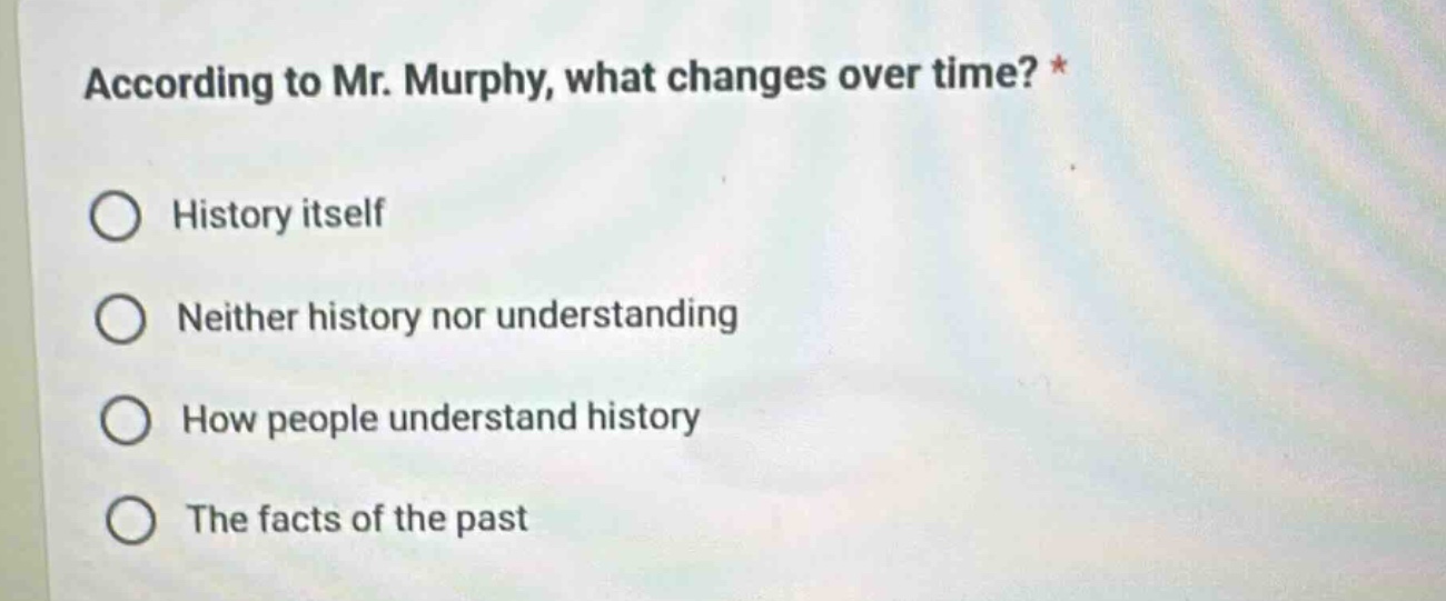 according to mr. murphy, what changes over time? * history itself neith…