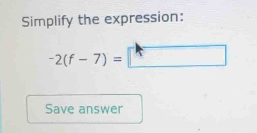 simplify the expression: -2(f - 7) = save answer