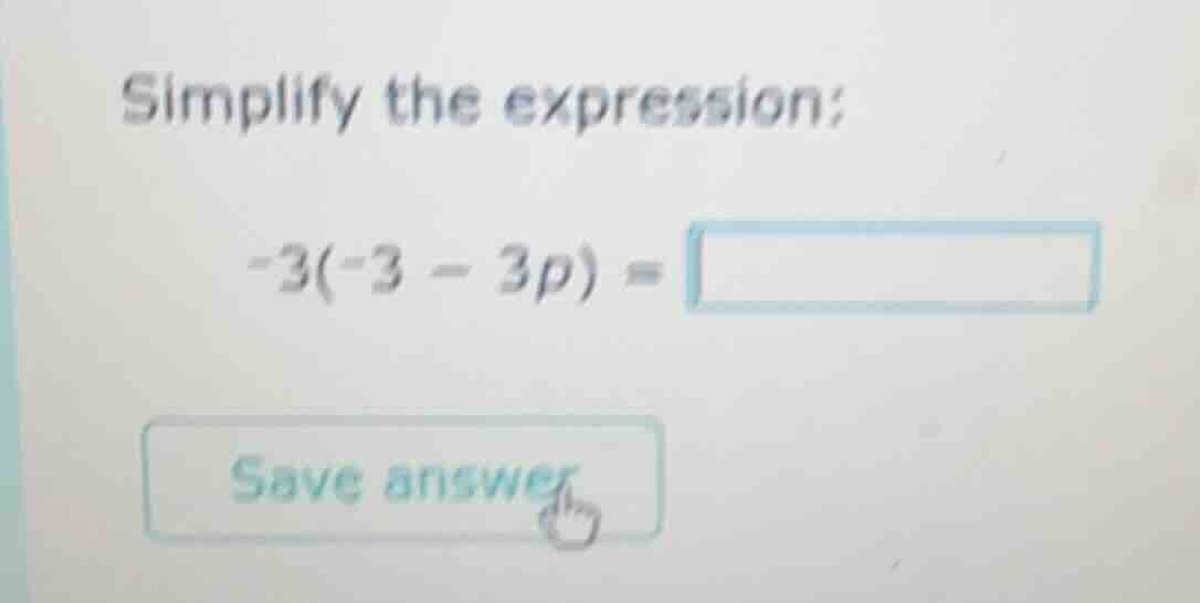 simplify the expression: -3(-3 - 3p) = save answer