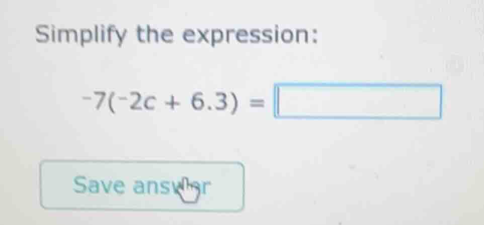 simplify the expression: -7(-2c + 6.3) =