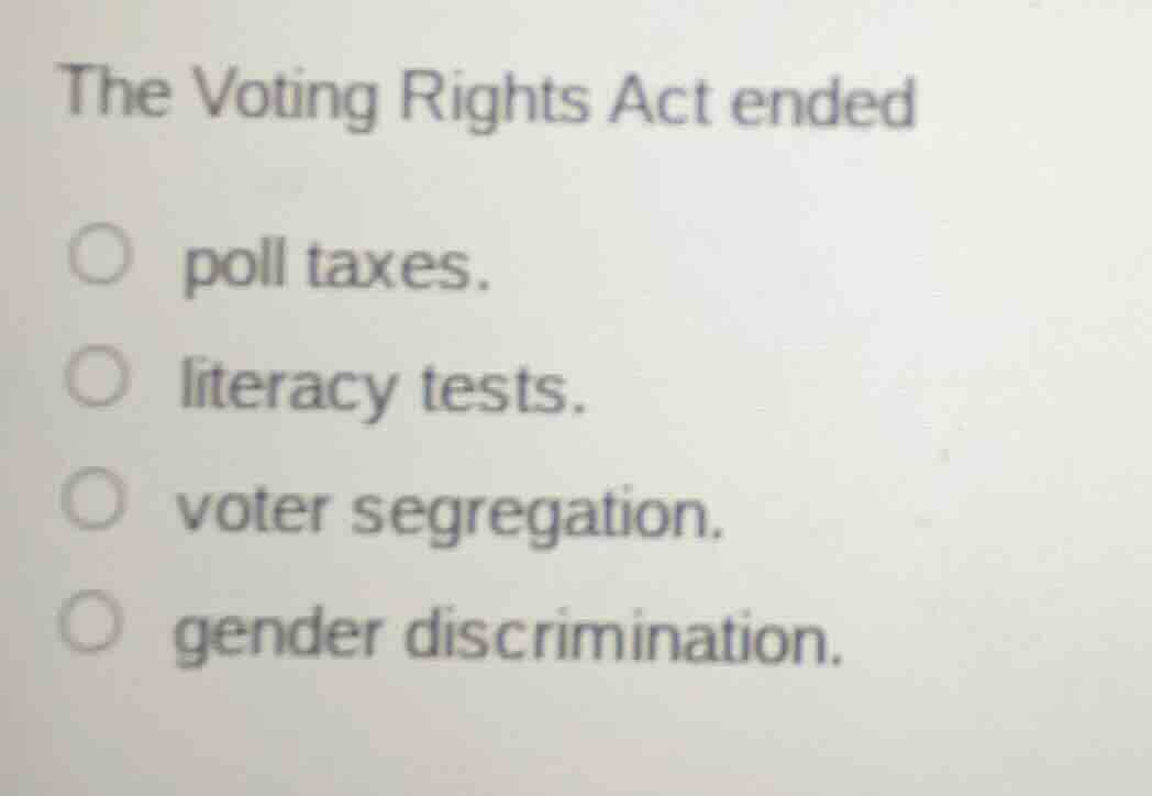 the voting rights act ended poll taxes. literacy tests. voter segregati…