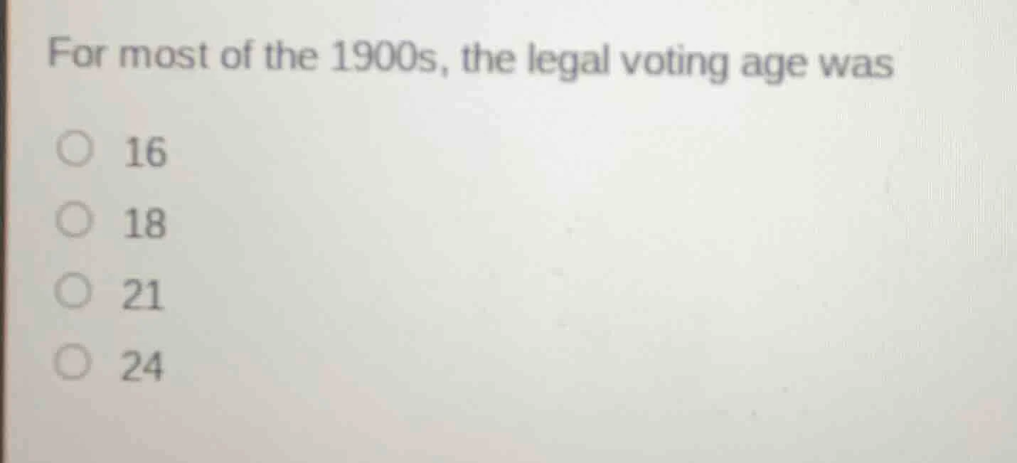 for most of the 1900s, the legal voting age was 16 18 21 24