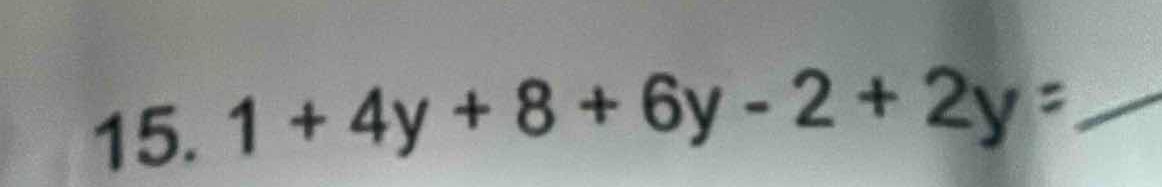 15. 1 + 4y + 8 + 6y - 2 + 2y =