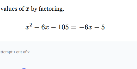 values of x by factoring. \tx² - 6x - 105 = -6x - 5 attempt 1 out of 2