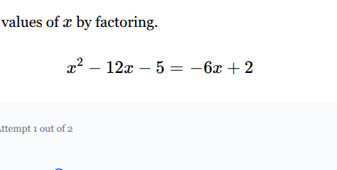 values of x by factoring. x² - 12x - 5 = -6x + 2 attempt 1 out of 2