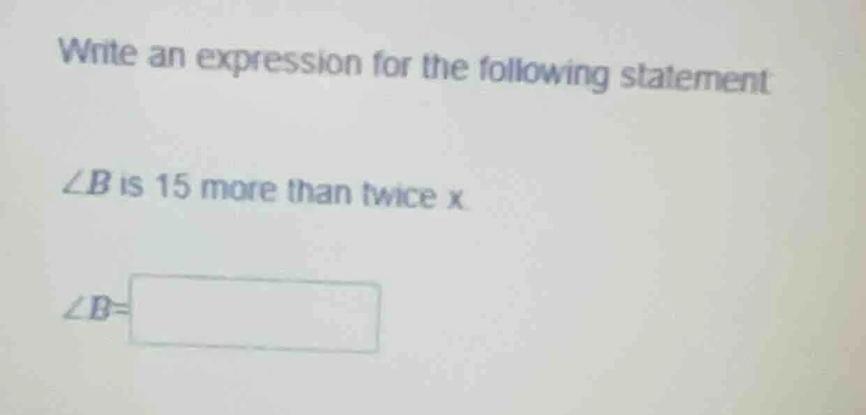 write an expression for the following statement ∠b is 15 more than twic…