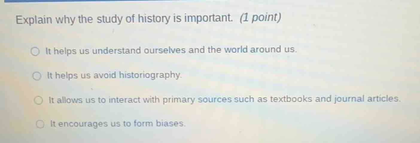 explain why the study of history is important. (1 point) it helps us un…