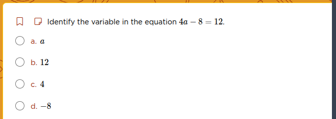 identify the variable in the equation 4a - 8 = 12. a. a b. 12 c. 4 d. -8
