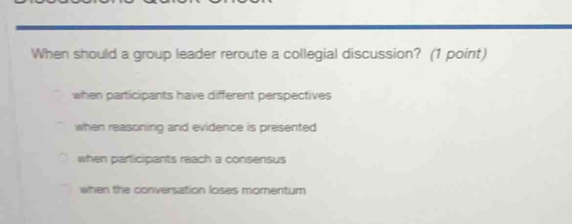 when should a group leader reroute a collegial discussion? (1 point) wh…