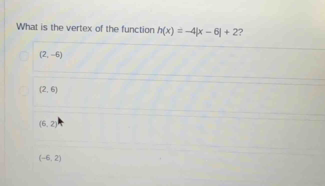 what is the vertex of the function $h(x) = -4|x - 6| + 2$? $(2, -6)$ $(…