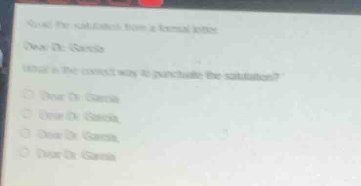 read the salutation from a formal letter. dear dr. garcia what is the c…