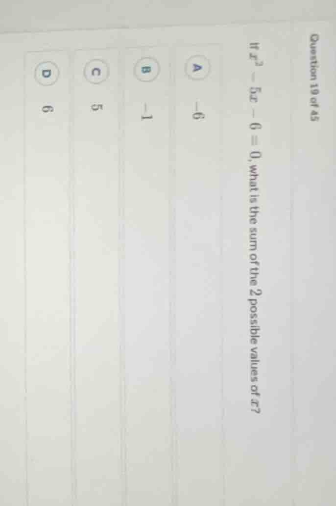 question 19 of 45 if ( x^2 - 5x - 6 = 0 ), what is the sum of the 2 pos…
