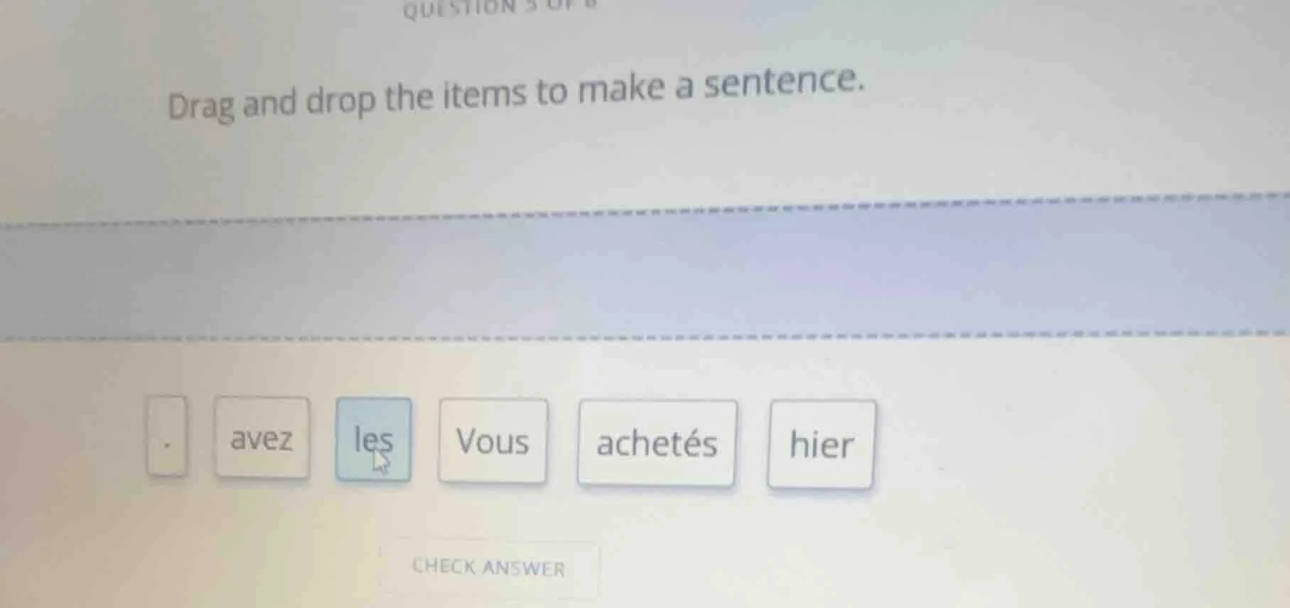 question 3 of 6 drag and drop the items to make a sentence. . avez les …