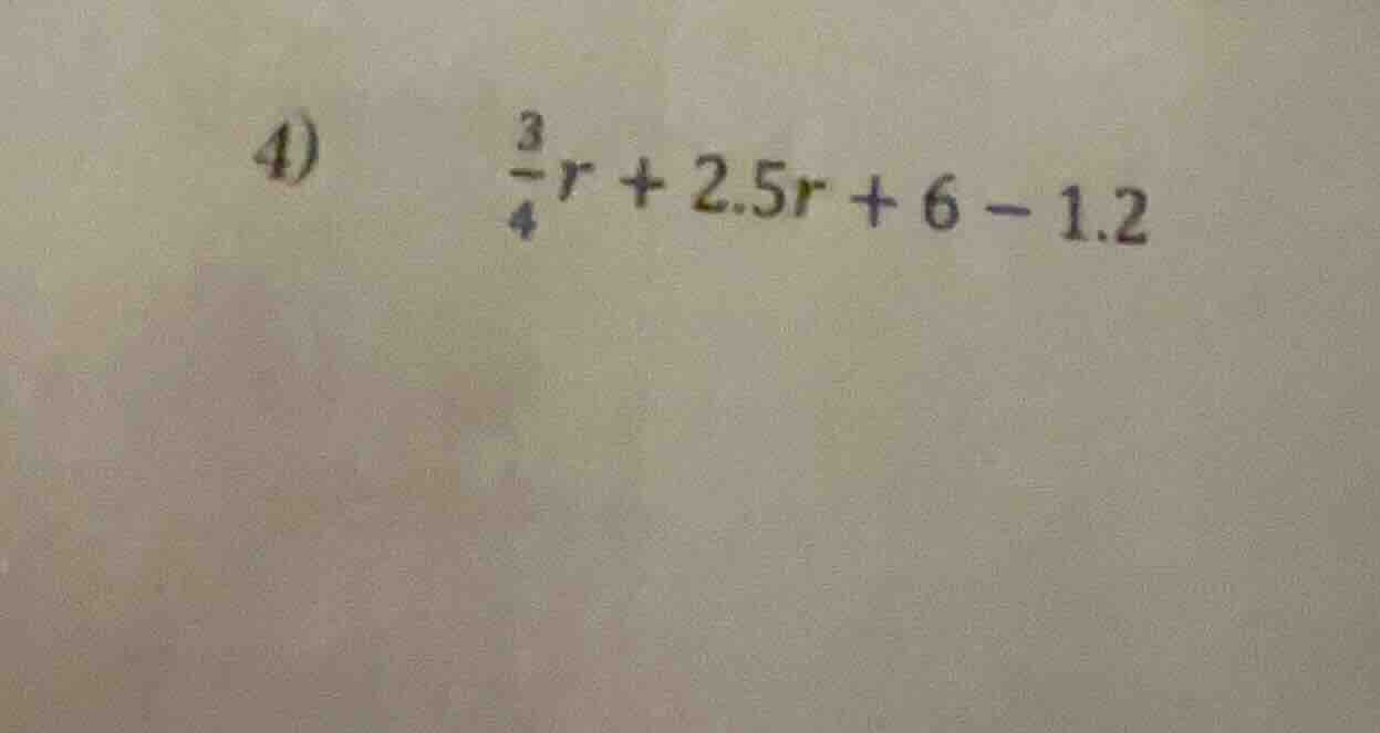 4) \\(\\frac{3}{4}r + 2.5r + 6 - 1.2\\)