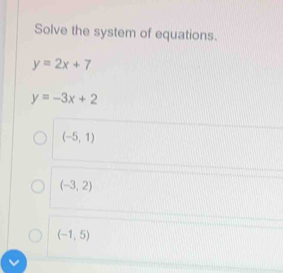 solve the system of equations. y = 2x + 7 y = -3x + 2 (-5, 1) (-3, 2) (…