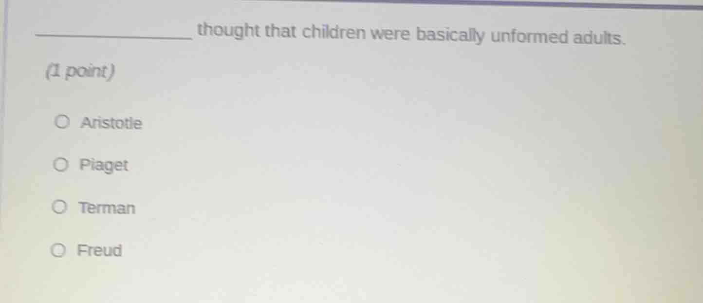 _________ thought that children were basically unformed adults. (1 poin…