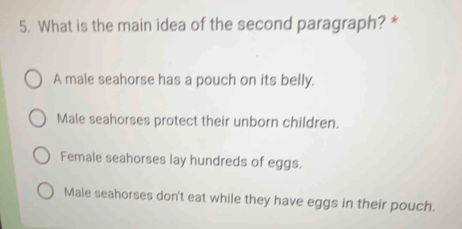5. what is the main idea of the second paragraph? * a male seahorse has…