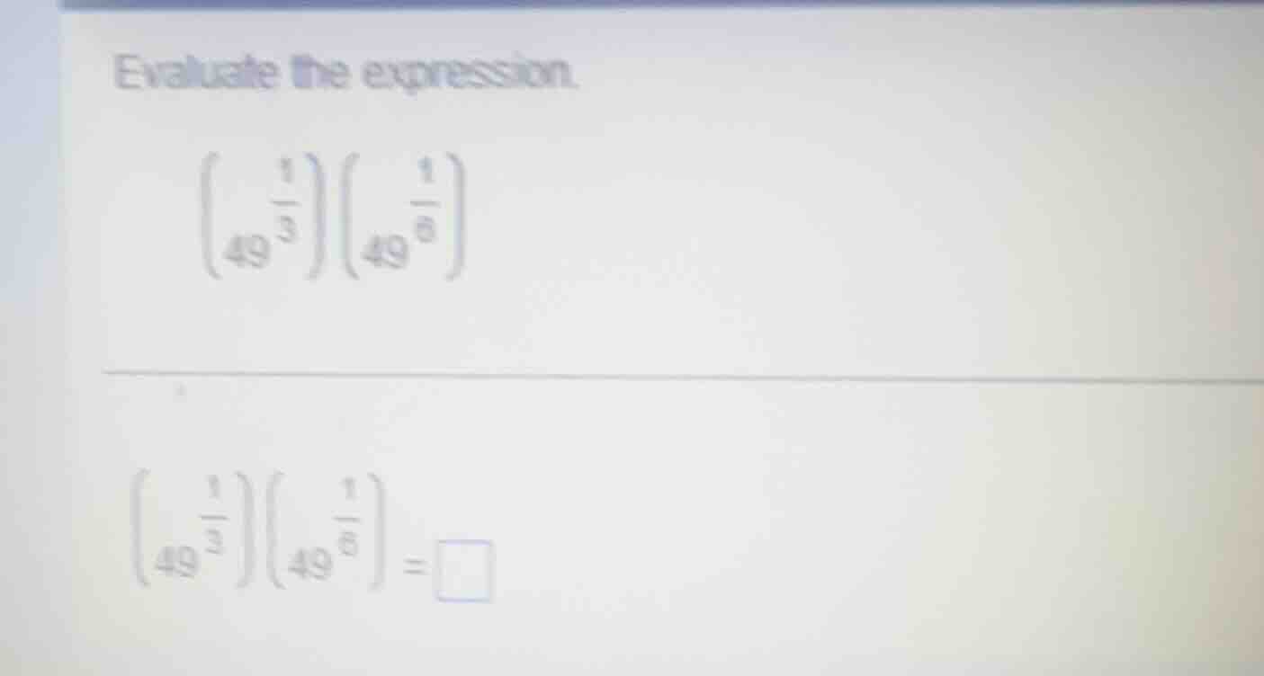 evaluate the expression. \\left(49^{\\frac{1}{3}}\ ight)\\left(49^{\\fr…