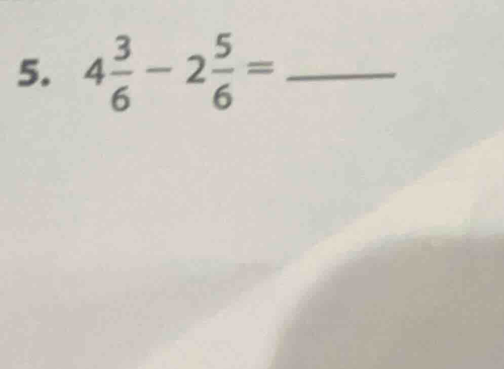 5. $4\\frac{3}{6} - 2\\frac{5}{6} = \\underline{\\quad\\quad}$