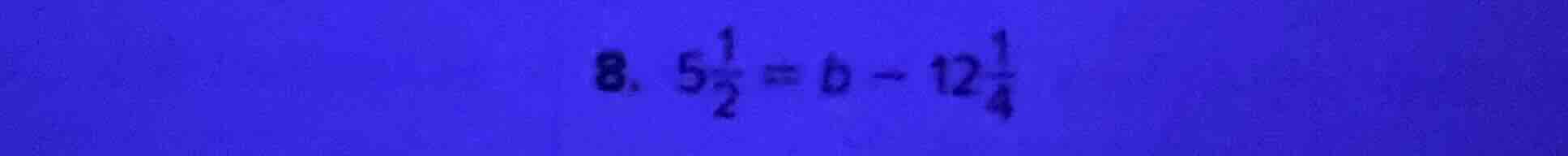 8. $5\\frac{1}{2} = b - 12\\frac{1}{4}$