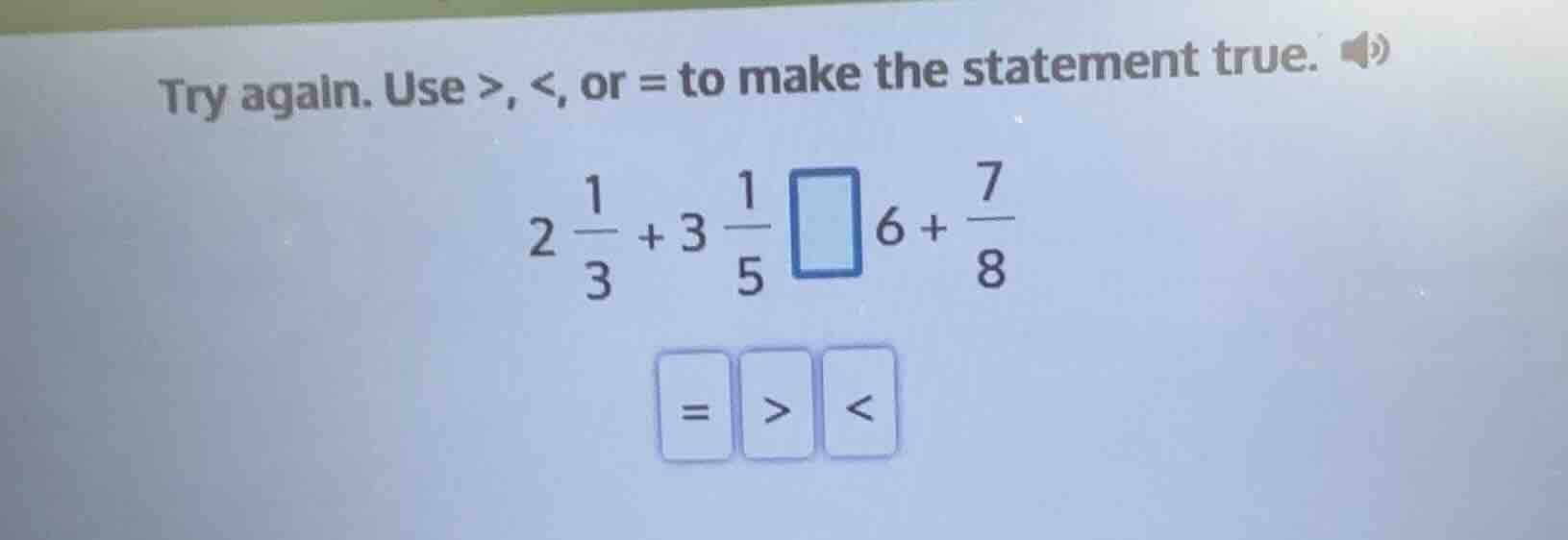 try again. use >, <, or = to make the statement true. $2 \\frac{1}{3} +…