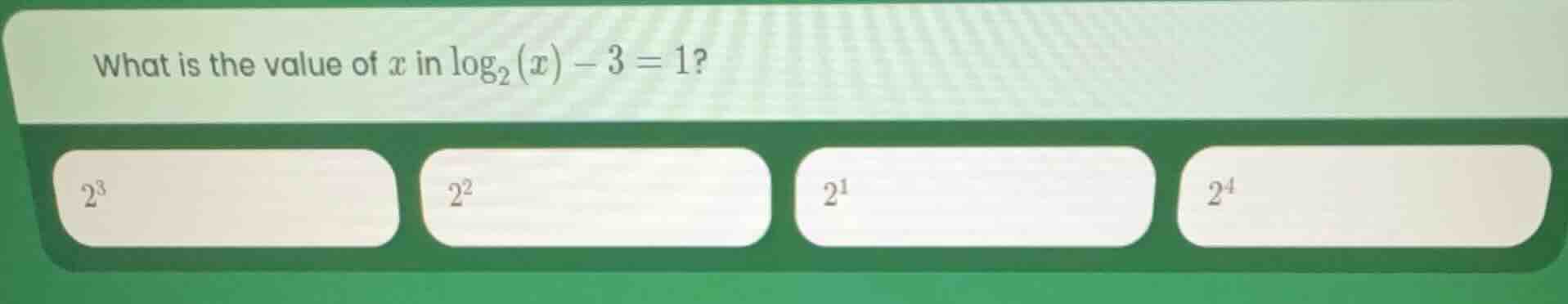 what is the value of x in \\(\\log_{2}(x) - 3 = 1\\)? \\(2^3\\) \\(2^2\…