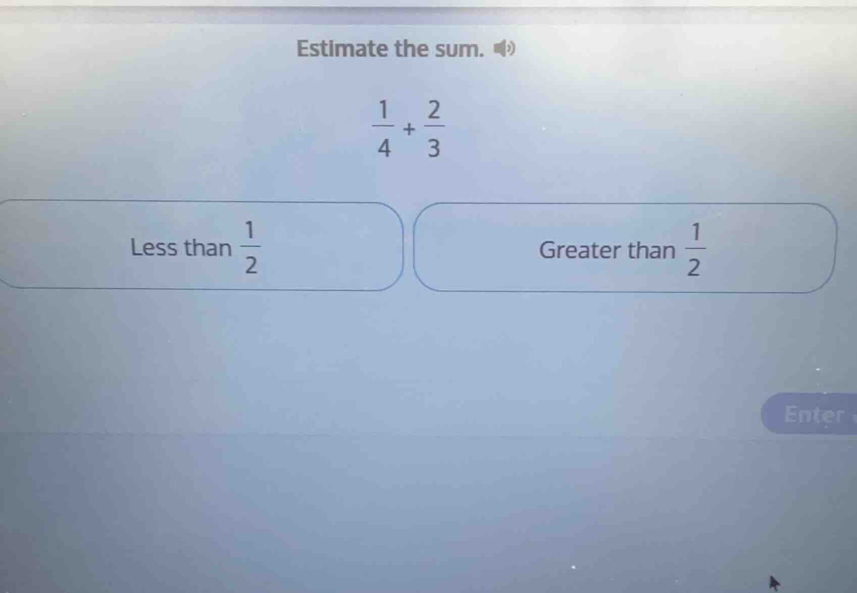 estimate the sum. \\(\\frac{1}{4} + \\frac{2}{3}\\) less than \\(\\frac…