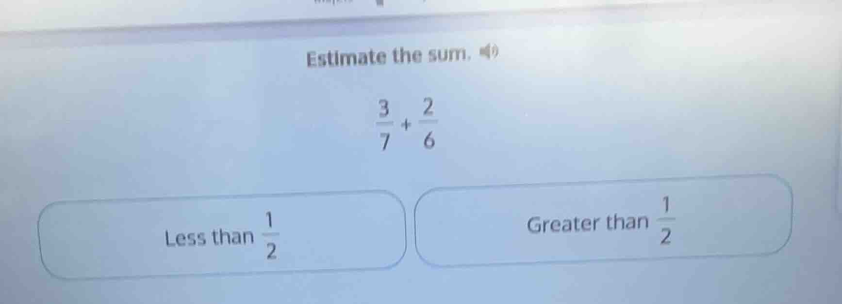 estimate the sum. \\(\\frac{3}{7} + \\frac{2}{6}\\) less than \\(\\frac…