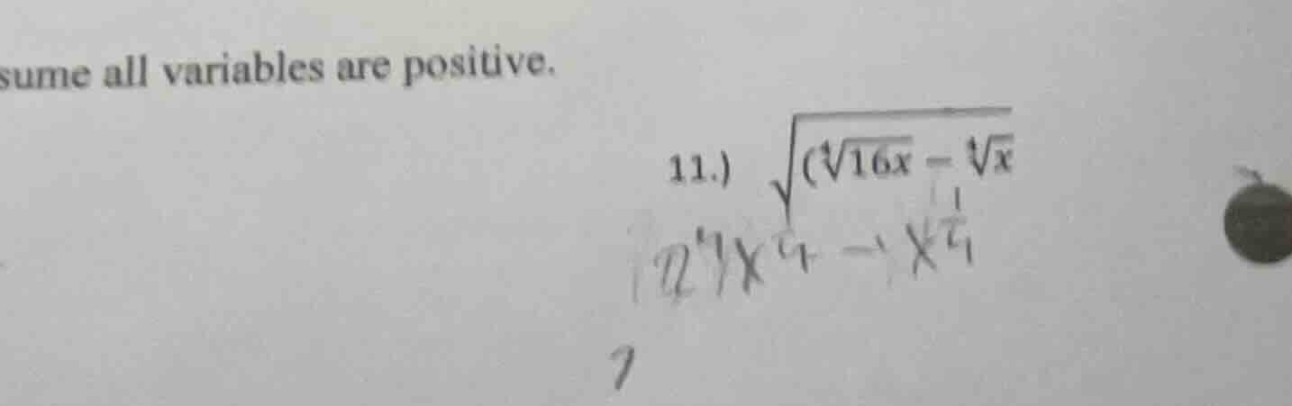sume all variables are positive. 11.) \\sqrt{(\\sqrt4{16x} - \\sqrt4{x}