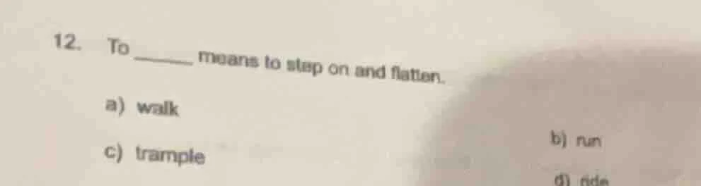 12. to ______ means to step on and flatten. a) walk c) trample b) run d…