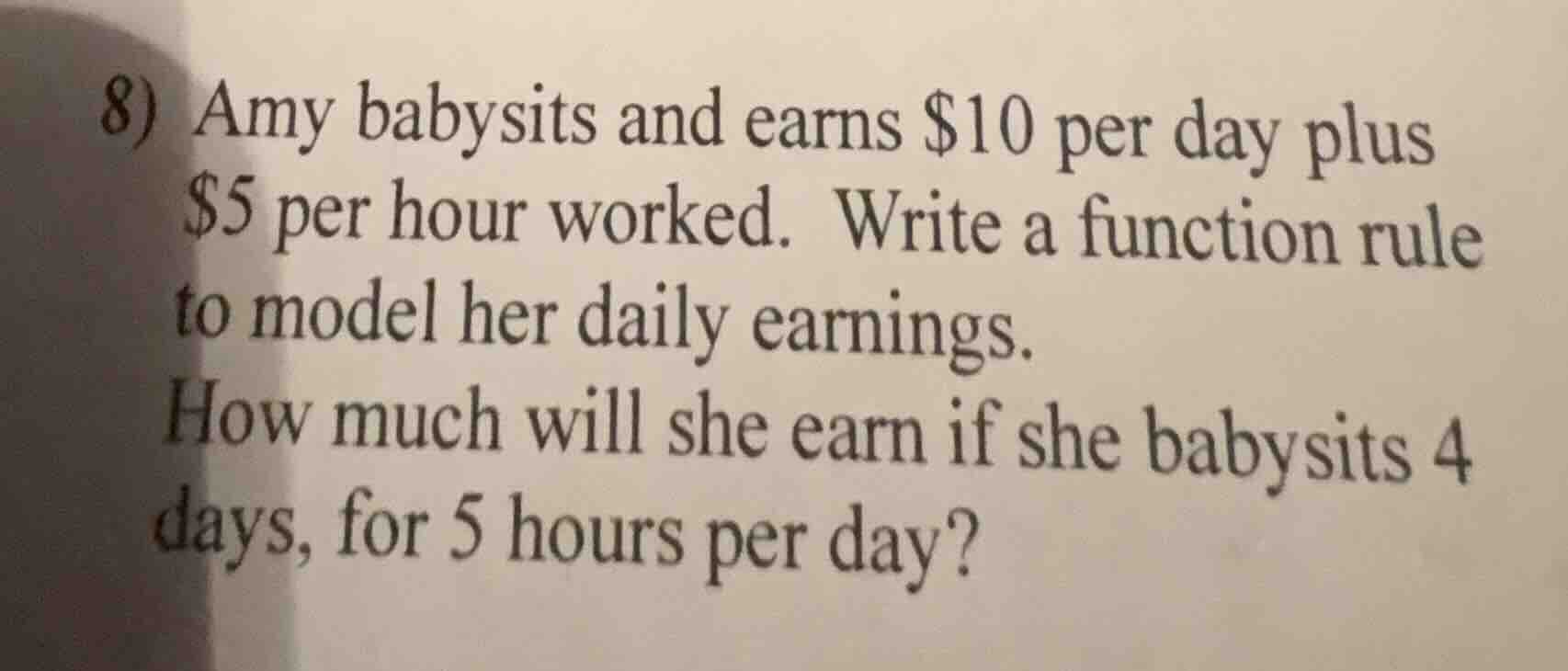 8) amy babysits and earns $10 per day plus $5 per hour worked. write a …