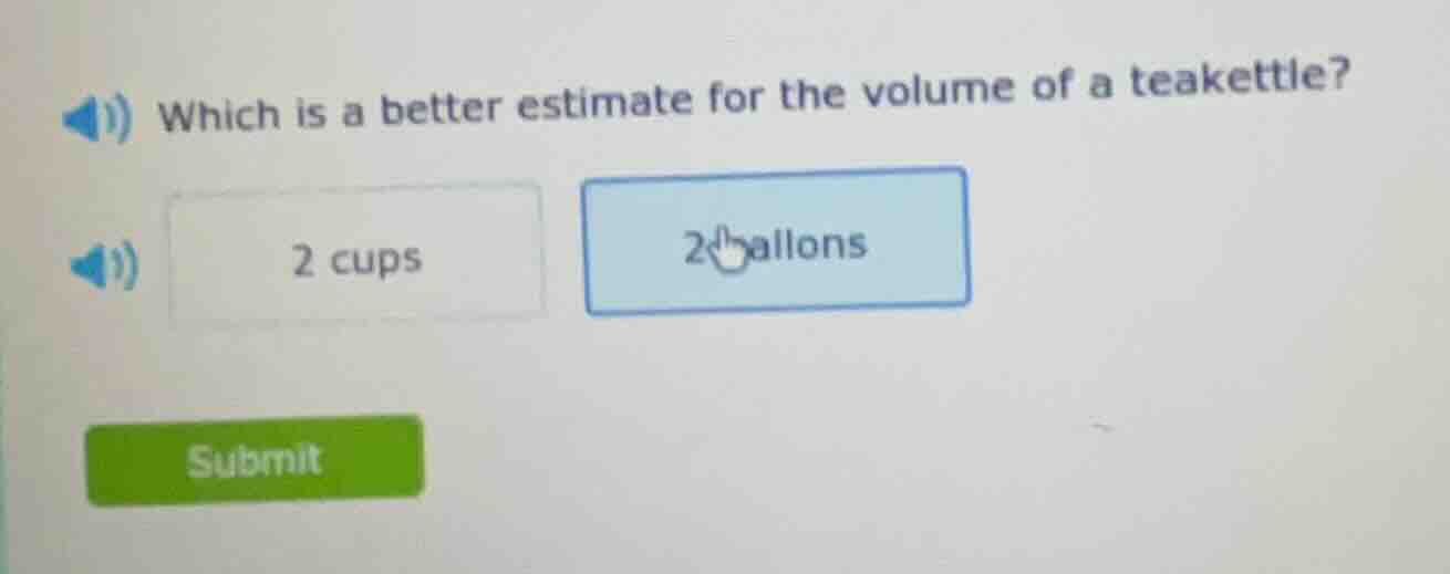which is a better estimate for the volume of a teakettle? 2 cups 2 gall…