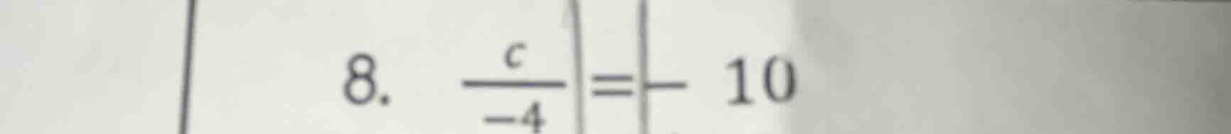 8. $\frac{c}{-4} = -10$