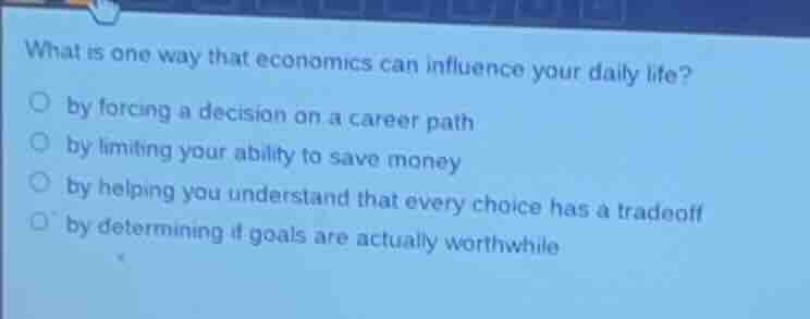 what is one way that economics can influence your daily life? ○ by forc…