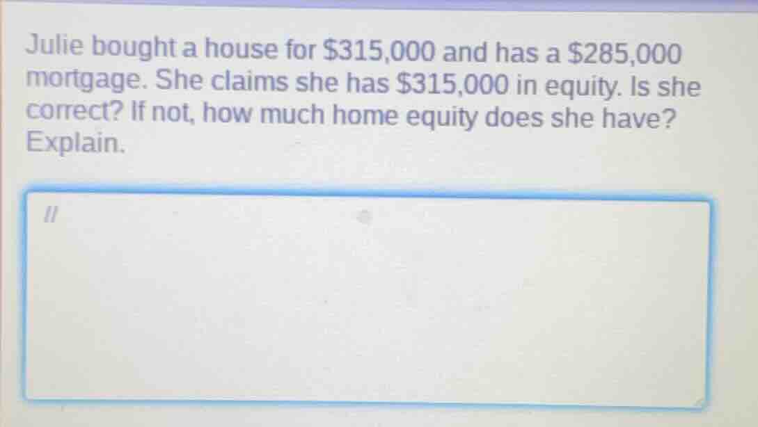 julie bought a house for $315,000 and has a $285,000 mortgage. she clai…