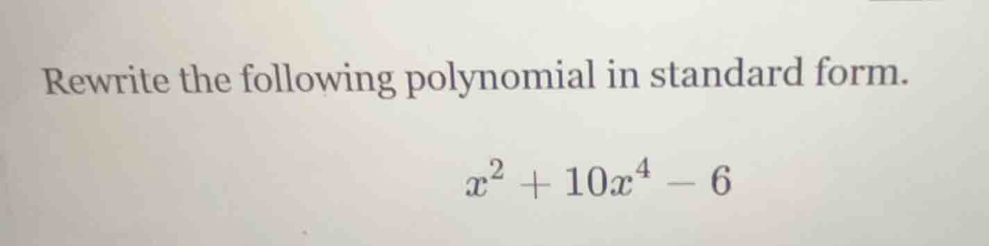 rewrite the following polynomial in standard form. $x^{2} + 10x^{4} - 6$
