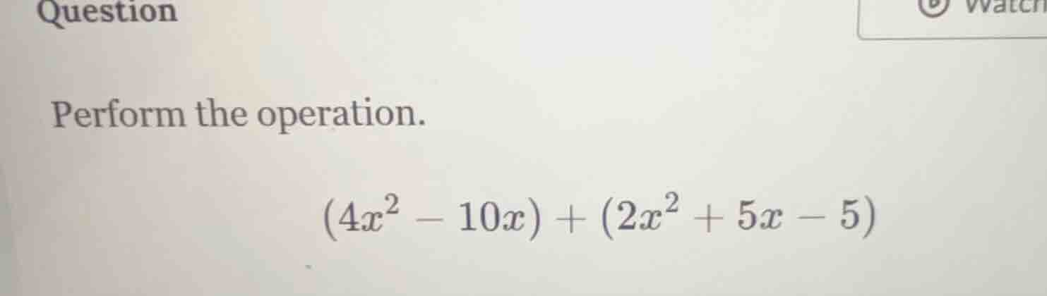 question perform the operation. (4x² - 10x) + (2x² + 5x - 5)