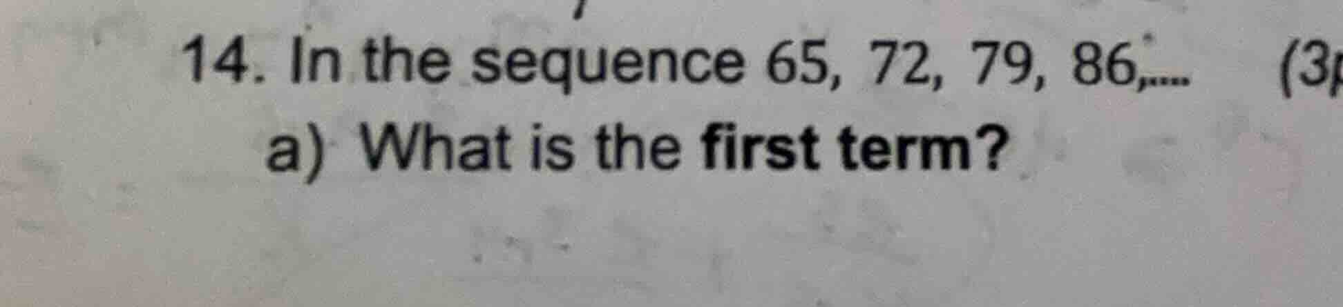 14. in the sequence 65, 72, 79, 86,.... a) what is the first term?